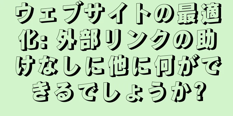 ウェブサイトの最適化: 外部リンクの助けなしに他に何ができるでしょうか?