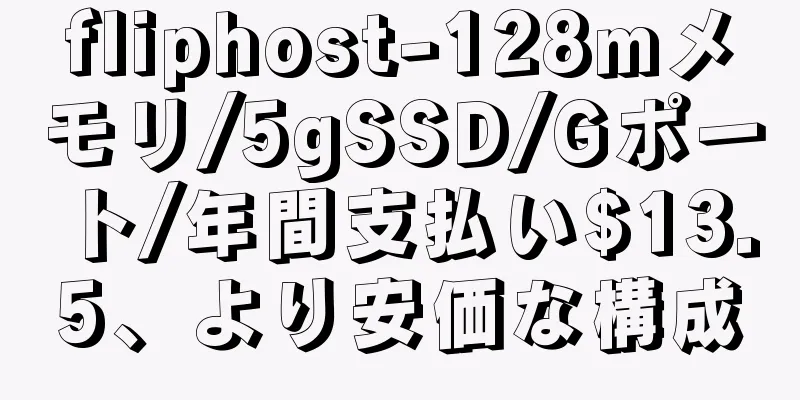 fliphost-128mメモリ/5gSSD/Gポート/年間支払い$13.5、より安価な構成