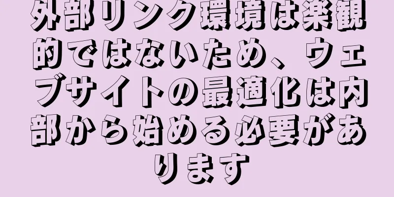 外部リンク環境は楽観的ではないため、ウェブサイトの最適化は内部から始める必要があります