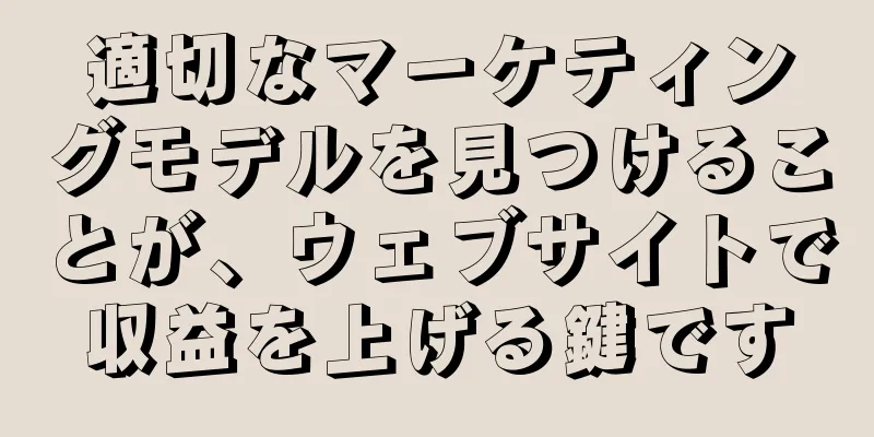 適切なマーケティングモデルを見つけることが、ウェブサイトで収益を上げる鍵です