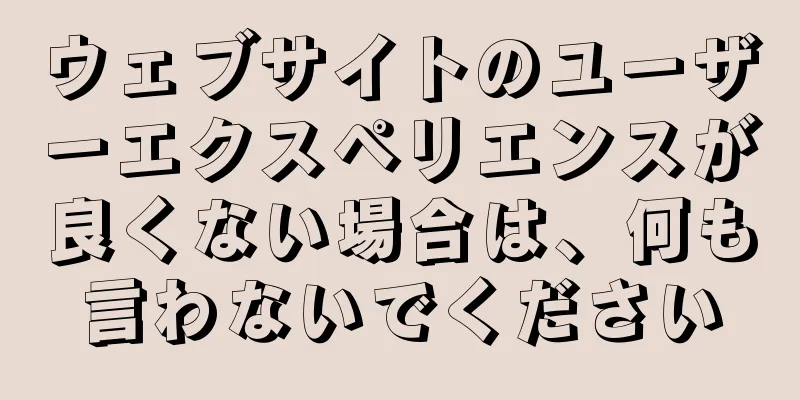 ウェブサイトのユーザーエクスペリエンスが良くない場合は、何も言わないでください