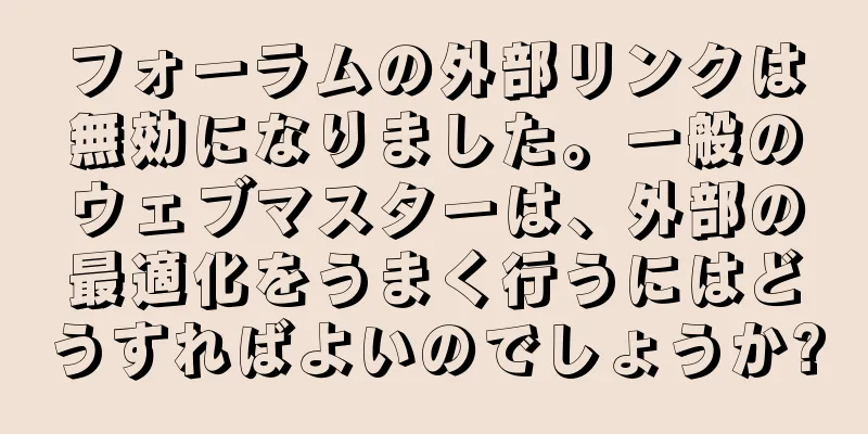 フォーラムの外部リンクは無効になりました。一般のウェブマスターは、外部の最適化をうまく行うにはどうすればよいのでしょうか?