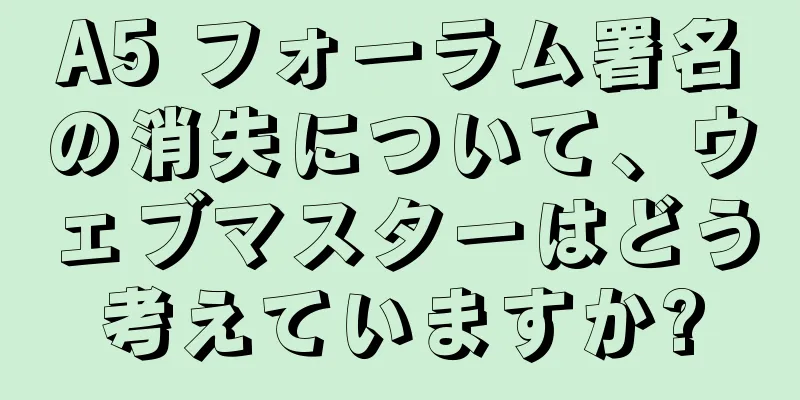A5 フォーラム署名の消失について、ウェブマスターはどう考えていますか?