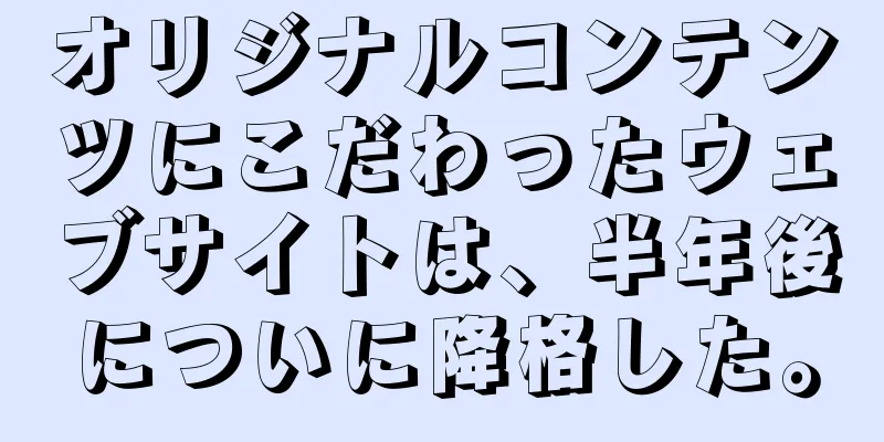 オリジナルコンテンツにこだわったウェブサイトは、半年後についに降格した。