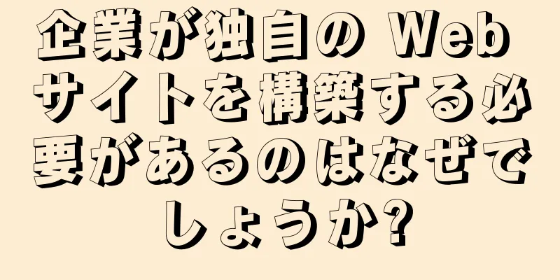 企業が独自の Web サイトを構築する必要があるのはなぜでしょうか?