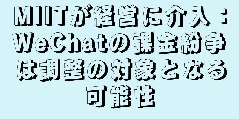 MIITが経営に介入：WeChatの課金紛争は調整の対象となる可能性