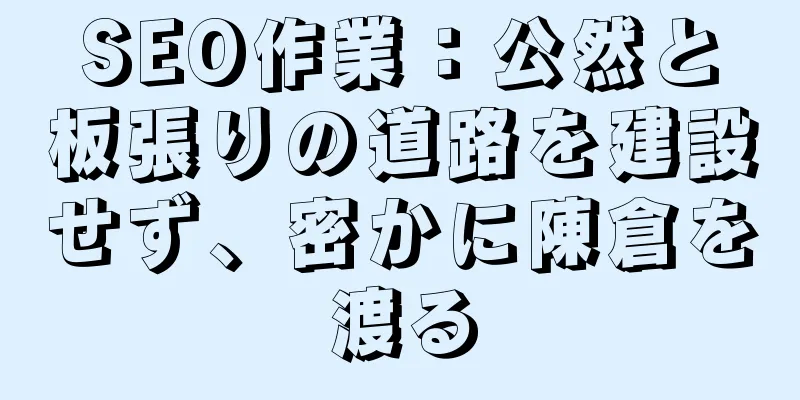 SEO作業：公然と板張りの道路を建設せず、密かに陳倉を渡る