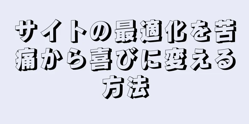 サイトの最適化を苦痛から喜びに変える方法