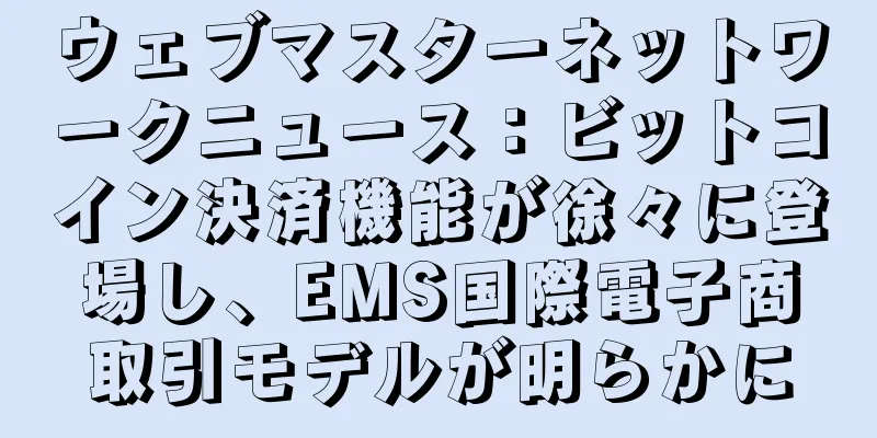 ウェブマスターネットワークニュース：ビットコイン決済機能が徐々に登場し、EMS国際電子商取引モデルが明らかに