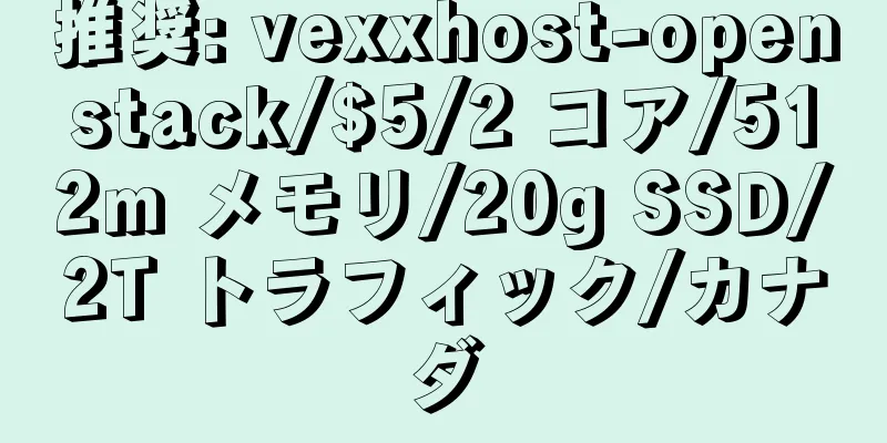 推奨: vexxhost-openstack/$5/2 コア/512m メモリ/20g SSD/2T トラフィック/カナダ