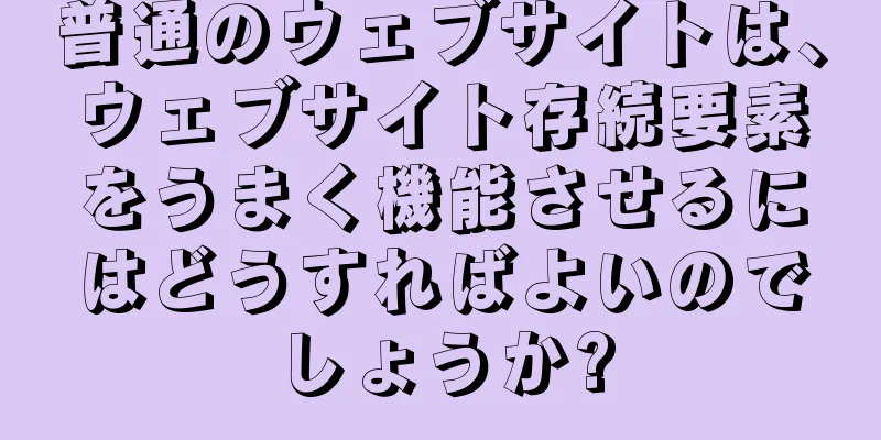 普通のウェブサイトは、ウェブサイト存続要素をうまく機能させるにはどうすればよいのでしょうか?