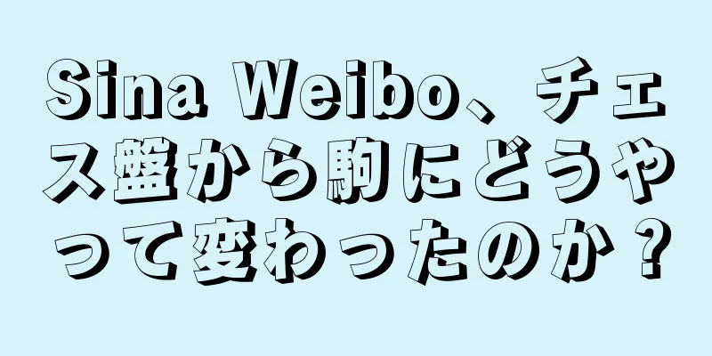 Sina Weibo、チェス盤から駒にどうやって変わったのか？