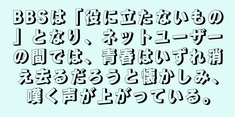 BBSは「役に立たないもの」となり、ネットユーザーの間では、青春はいずれ消え去るだろうと懐かしみ、嘆く声が上がっている。