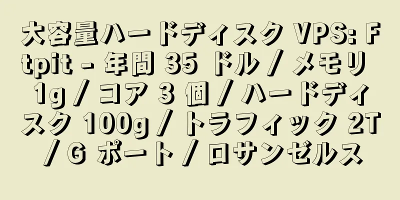 大容量ハードディスク VPS: Ftpit - 年間 35 ドル / メモリ 1g / コア 3 個 / ハードディスク 100g / トラフィック 2T / G ポート / ロサンゼルス
