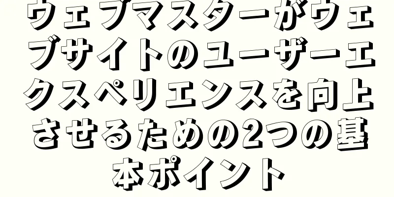 ウェブマスターがウェブサイトのユーザーエクスペリエンスを向上させるための2つの基本ポイント