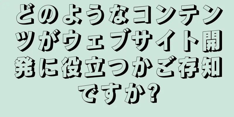 どのようなコンテンツがウェブサイト開発に役立つかご存知ですか?