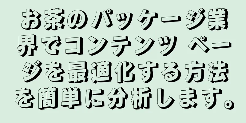 お茶のパッケージ業界でコンテンツ ページを最適化する方法を簡単に分析します。