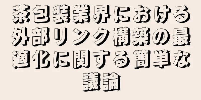 茶包装業界における外部リンク構築の最適化に関する簡単な議論