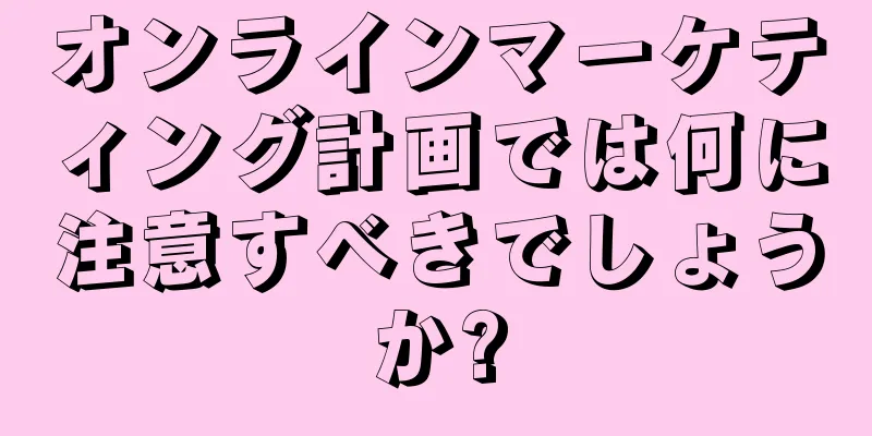 オンラインマーケティング計画では何に注意すべきでしょうか?