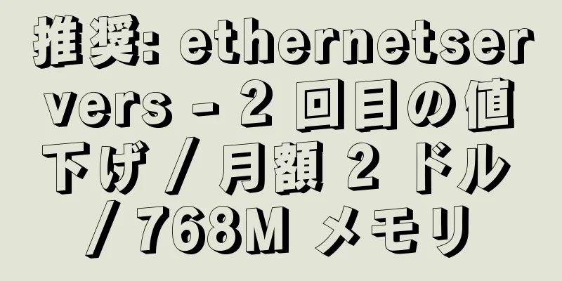 推奨: ethernetservers - 2 回目の値下げ / 月額 2 ドル / 768M メモリ
