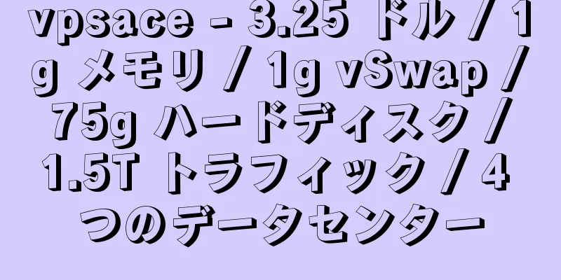 vpsace - 3.25 ドル / 1g メモリ / 1g vSwap / 75g ハードディスク / 1.5T トラフィック / 4 つのデータセンター