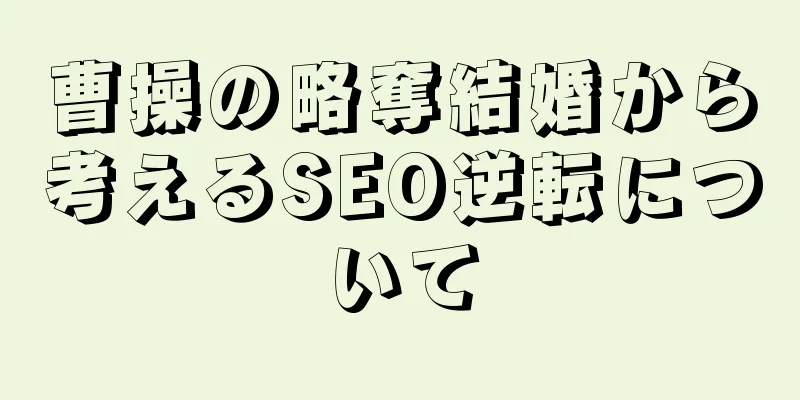 曹操の略奪結婚から考えるSEO逆転について