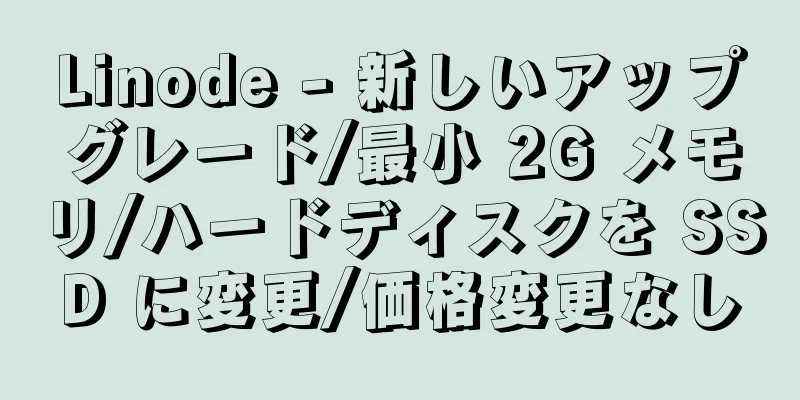 Linode - 新しいアップグレード/最小 2G メモリ/ハードディスクを SSD に変更/価格変更なし