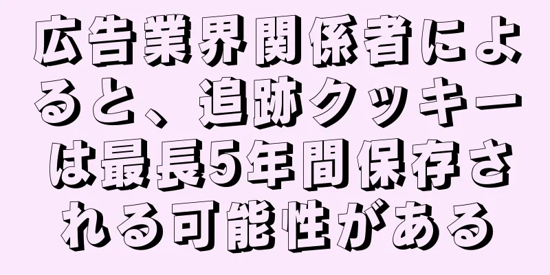 広告業界関係者によると、追跡クッキーは最長5年間保存される可能性がある