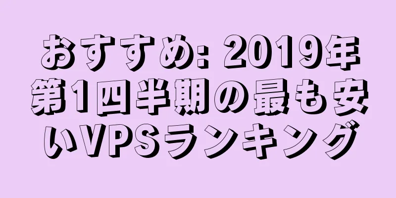 おすすめ: 2019年第1四半期の最も安いVPSランキング