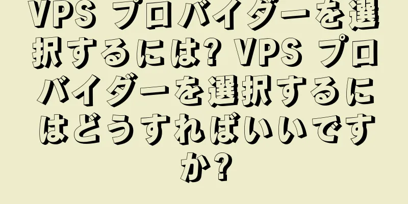 VPS プロバイダーを選択するには? VPS プロバイダーを選択するにはどうすればいいですか?