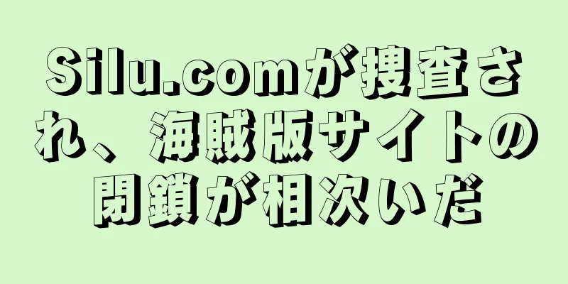 Silu.comが捜査され、海賊版サイトの閉鎖が相次いだ