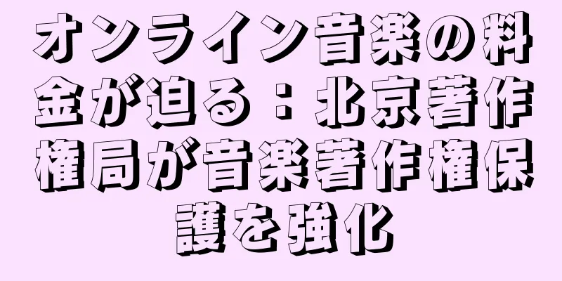 オンライン音楽の料金が迫る：北京著作権局が音楽著作権保護を強化