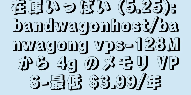 在庫いっぱい (5.25): bandwagonhost/banwagong vps-128M から 4g のメモリ VPS-最低 $3.99/年