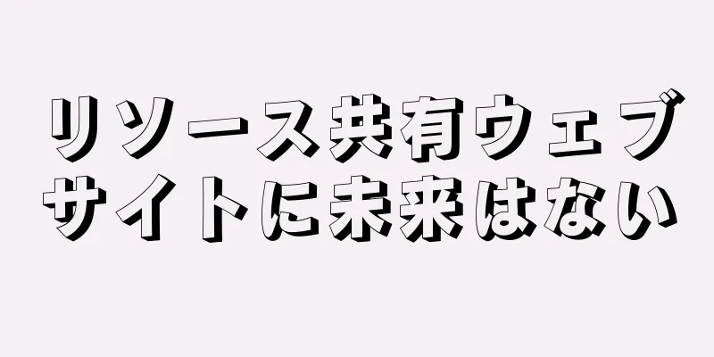 リソース共有ウェブサイトに未来はない