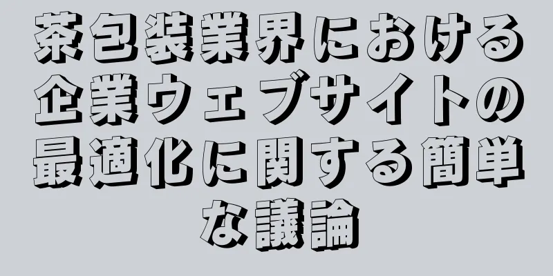 茶包装業界における企業ウェブサイトの最適化に関する簡単な議論