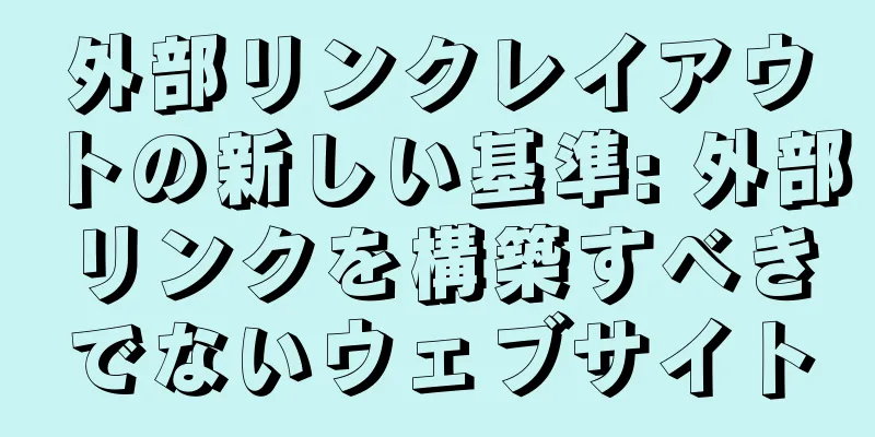 外部リンクレイアウトの新しい基準: 外部リンクを構築すべきでないウェブサイト