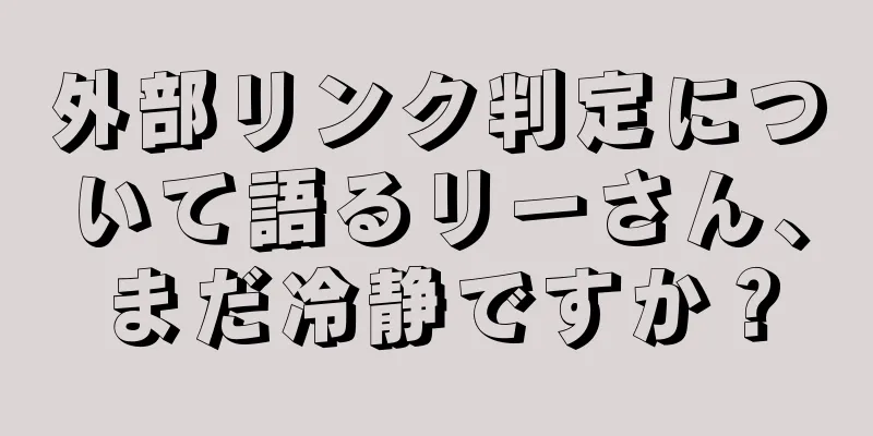 外部リンク判定について語るリーさん、まだ冷静ですか？