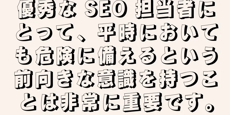 優秀な SEO 担当者にとって、平時においても危険に備えるという前向きな意識を持つことは非常に重要です。
