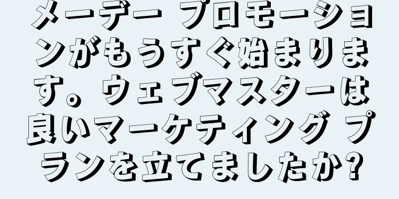 メーデー プロモーションがもうすぐ始まります。ウェブマスターは良いマーケティング プランを立てましたか?