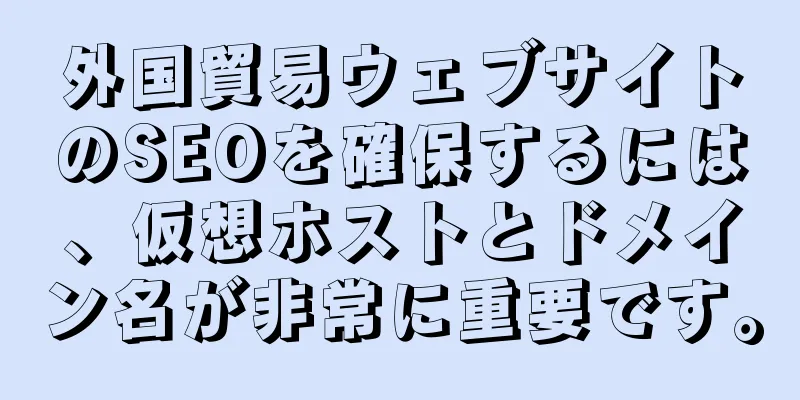 外国貿易ウェブサイトのSEOを確保するには、仮想ホストとドメイン名が非常に重要です。