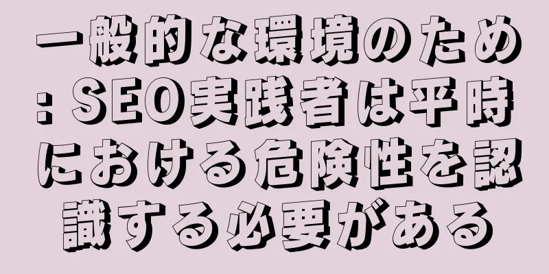 一般的な環境のため: SEO実践者は平時における危険性を認識する必要がある