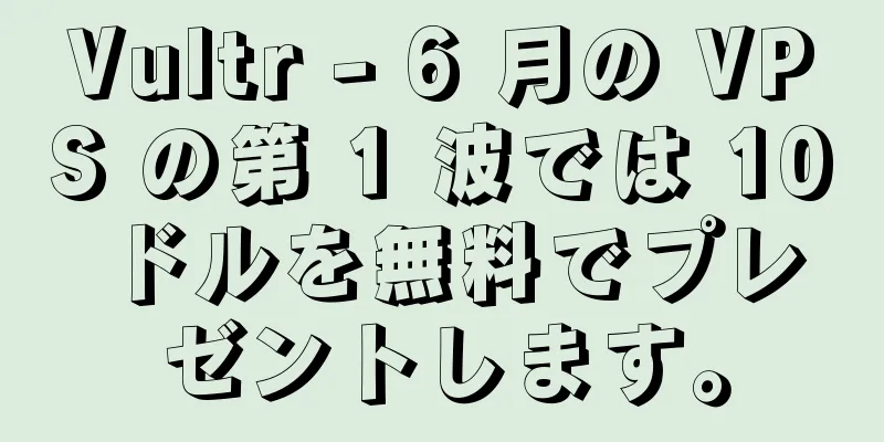 Vultr - 6 月の VPS の第 1 波では 10 ドルを無料でプレゼントします。