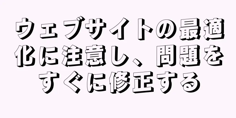ウェブサイトの最適化に注意し、問題をすぐに修正する