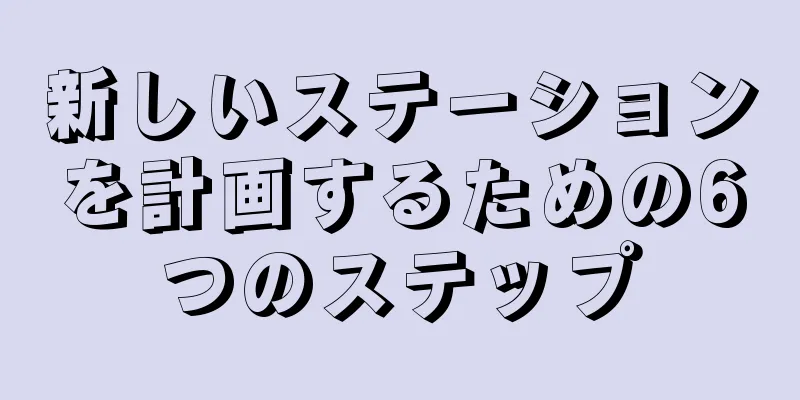 新しいステーションを計画するための6つのステップ