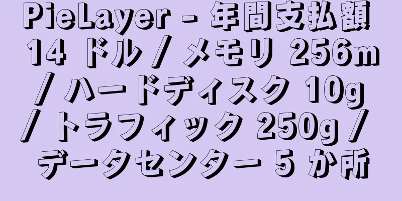 PieLayer - 年間支払額 14 ドル / メモリ 256m / ハードディスク 10g / トラフィック 250g / データセンター 5 か所