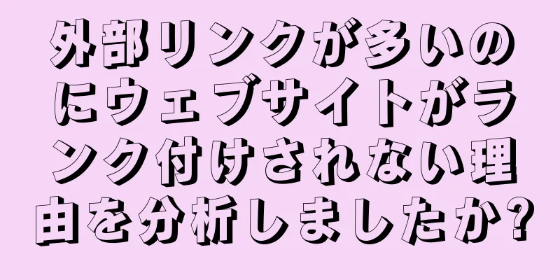 外部リンクが多いのにウェブサイトがランク付けされない理由を分析しましたか?