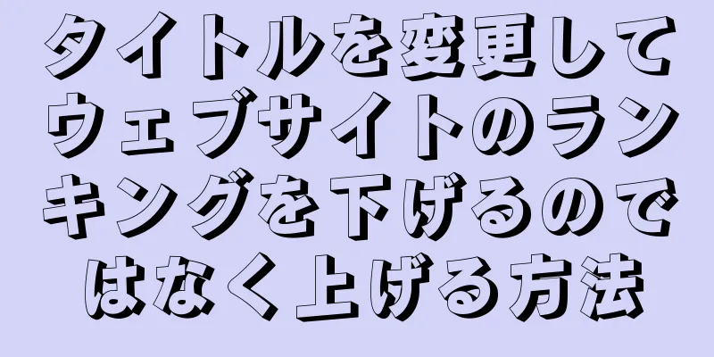 タイトルを変更してウェブサイトのランキングを下げるのではなく上げる方法