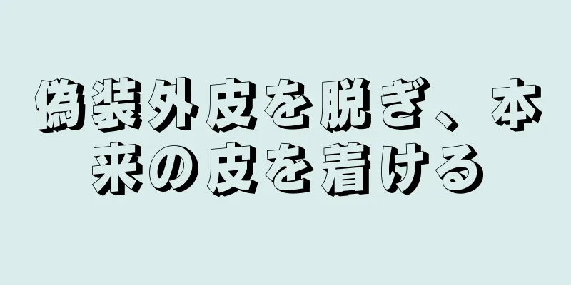 偽装外皮を脱ぎ、本来の皮を着ける