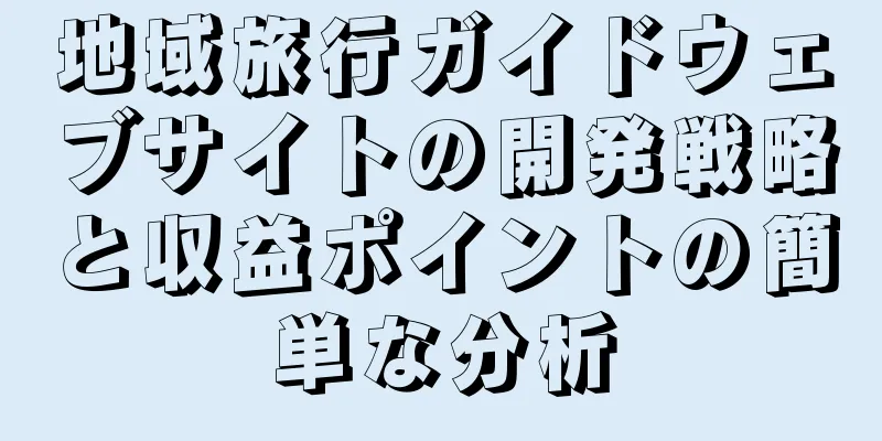 地域旅行ガイドウェブサイトの開発戦略と収益ポイントの簡単な分析