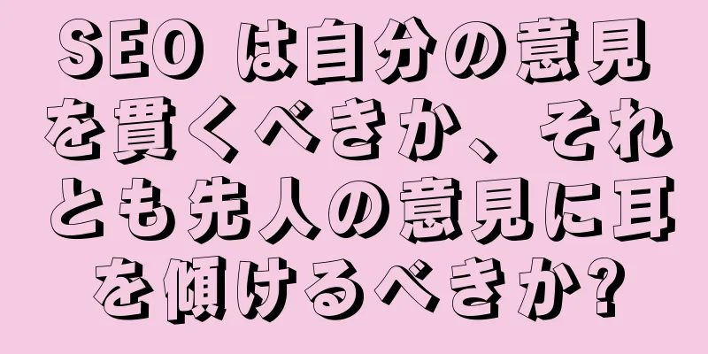 SEO は自分の意見を貫くべきか、それとも先人の意見に耳を傾けるべきか?